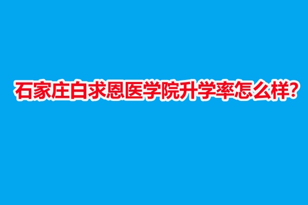 石家莊白求恩醫(yī)學(xué)院升學(xué)率怎么樣？