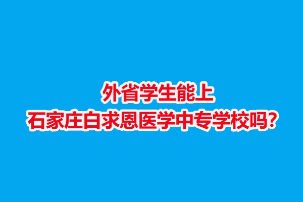外省學(xué)生能上石家莊白求恩醫(yī)學(xué)中專學(xué)校嗎？